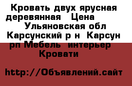 Кровать двух ярусная деревянная › Цена ­ 13 000 - Ульяновская обл., Карсунский р-н, Карсун рп Мебель, интерьер » Кровати   